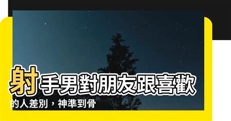 射手男對朋友跟喜歡的人差別|射手座性格15大特質、愛情觀+優缺點｜喜歡一個人表 